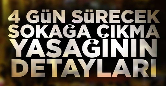 4 Günlük Sokağa Çıkma Yasağının Detayları