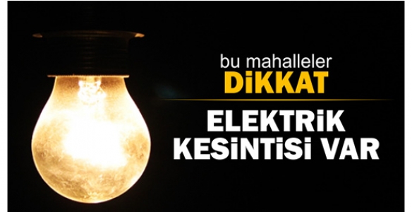 BU MAHALLELERDE ELEKTRİKLER KESİLECEK