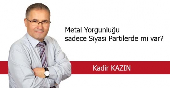METAL YORGUNLUĞU SADECE SİYASİ PARTİLERDE Mİ VAR?
