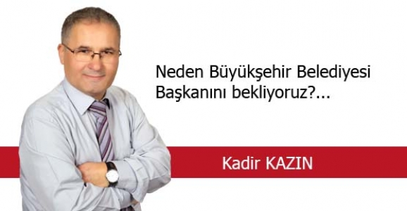 NEDEN BÜYÜKŞEHİR BELEDİYESİ BAŞKANINI BEKLİYORUZ?