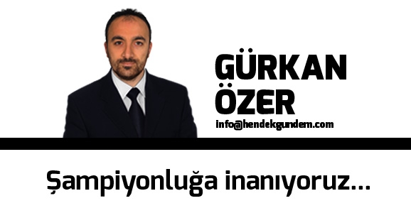 Şampiyonluğa İnanıyoruz…