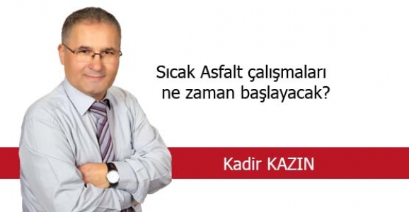 SICAK ASFALT ÇALIŞMALARI NE ZAMAN BAŞLAYACAK?