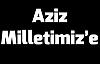 AZİZ MİLLETİMİZ’E