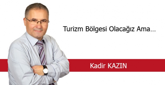 TURİZM BÖLGESİ OLACAĞIZ AMA...
