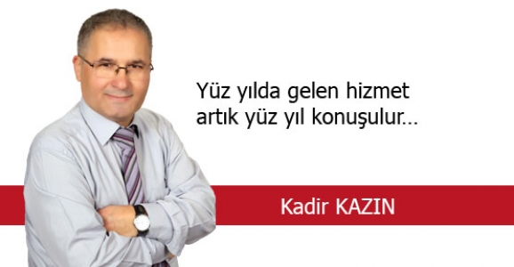 YÜZ YILDA GELEN HİZMET ARTIK YÜZ YIL KONUŞULUR